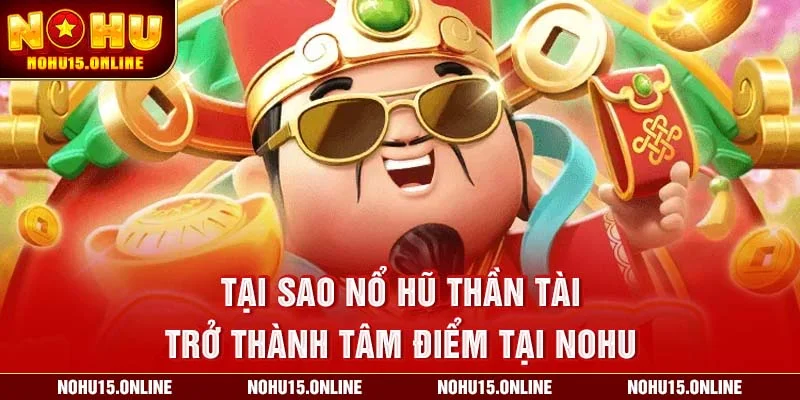 Nổ Hũ Thần Tài trở thành tâm điểm tại Nohu
