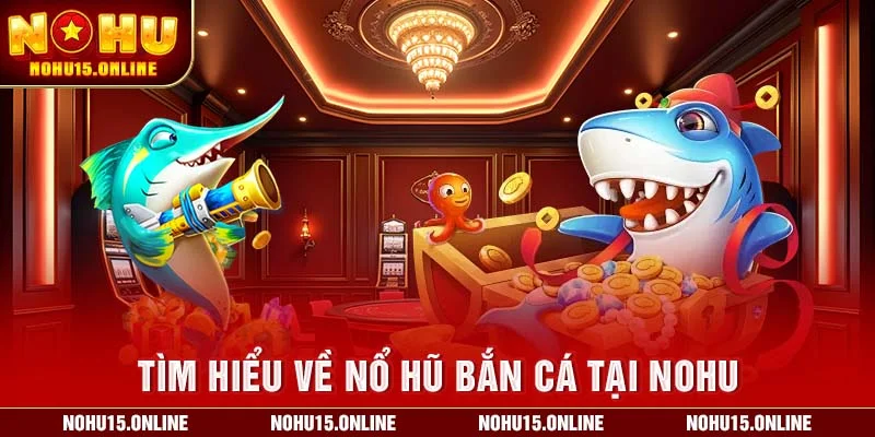Tìm hiểu về Nổ Hũ Bắn Cá tại Nohu