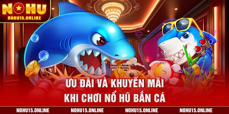 Ưu đãi và khuyến mãi khi chơi Nổ Hũ Bắn Cá