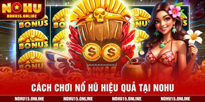 Cách Chơi Nổ Hũ Hiệu Quả Tại Nohu