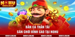 Bắn Cá Thần Tài – Sân Chơi Đỉnh Cao Tại Nohu