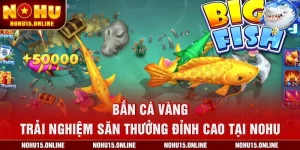 Bắn Cá Vàng – Trải Nghiệm Săn Thưởng Đỉnh Cao Tại Nohu