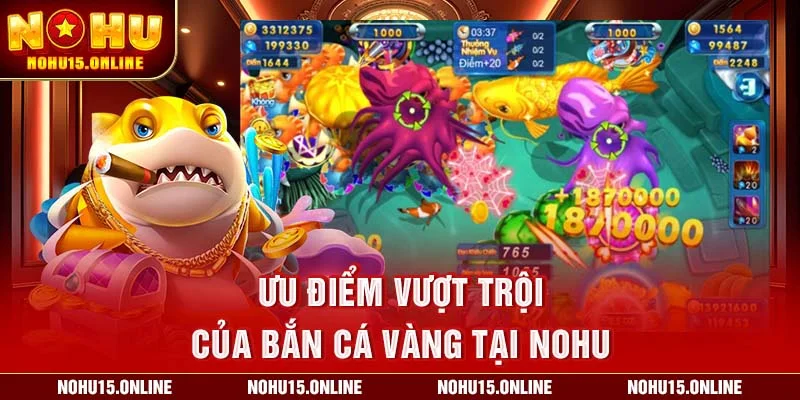 Ưu điểm vượt trội của Bắn Cá Vàng tại Nohu