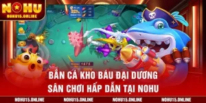Bắn Cá Kho Báu Đại Dương – Sân Chơi Hấp Dẫn Tại Nohu