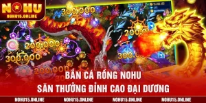Bắn Cá Rồng Nohu – Săn Thưởng Đỉnh Cao Đại Dương