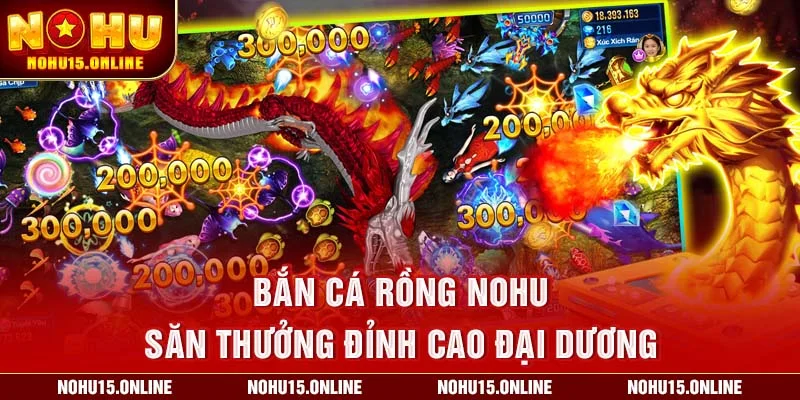 Bắn Cá Rồng Nohu – Săn Thưởng Đỉnh Cao Đại Dương