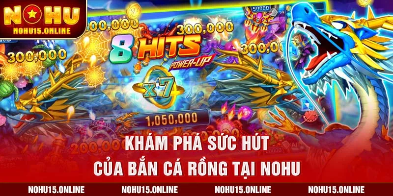 Khám phá sức hút của Bắn Cá Rồng tại Nohu