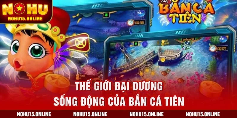 Thế giới đại dương sống động của Bắn Cá Tiên