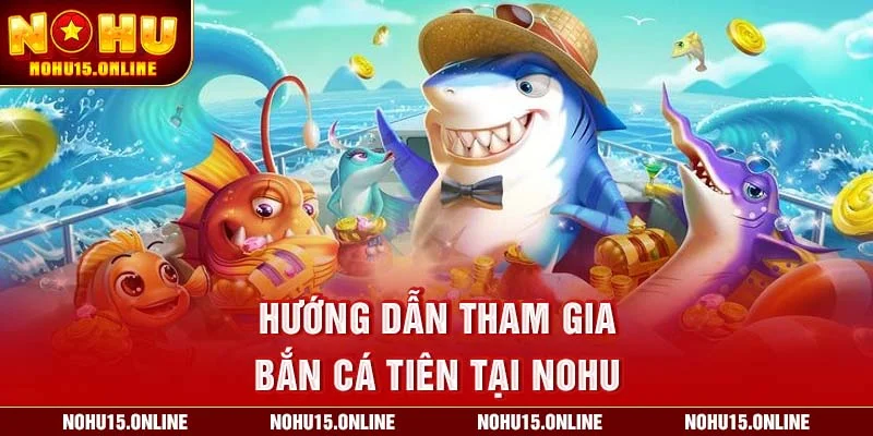Hướng dẫn tham gia Bắn Cá Tiên tại Nohu