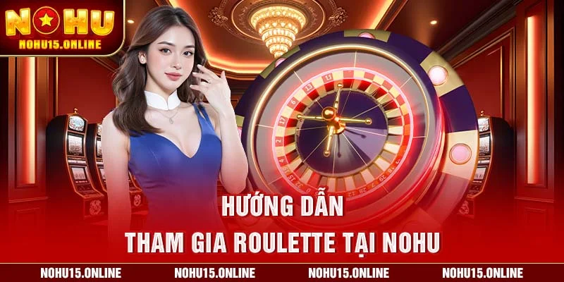 Hướng dẫn tham gia roulette tại Nohu