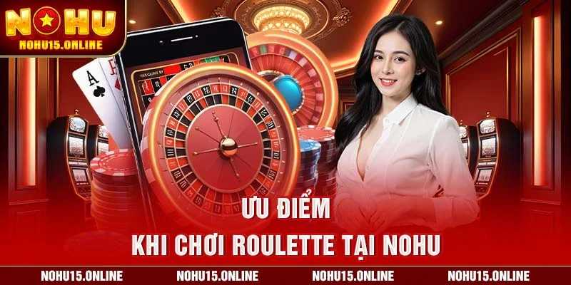 Ưu điểm khi chơi roulette tại Nohu