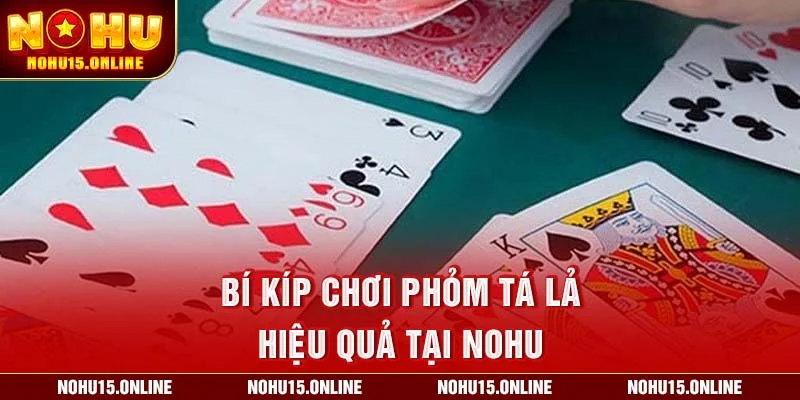 Bí kíp chơi Phỏm Tá Lả hiệu quả tại Nohu