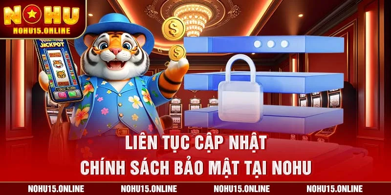 Liên tục cập nhật chính sách bảo mật tại Nohu
