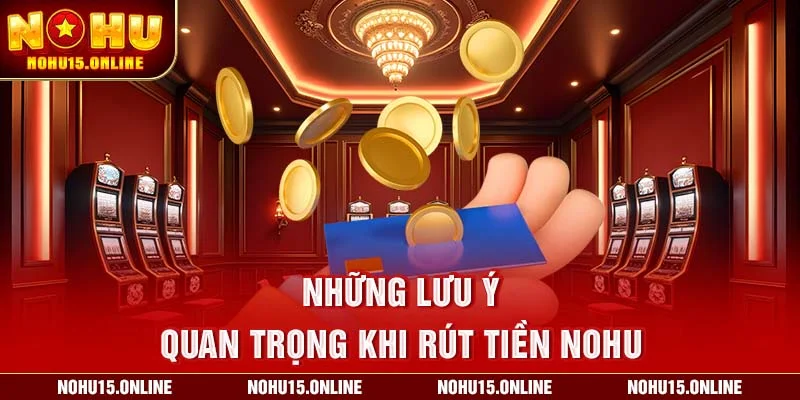 Những lưu ý quan trọng khi rút tiền Nohu
