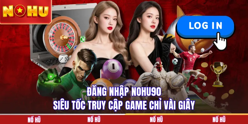Đăng nhập NOHU90 siêu tốc truy cập game chỉ vài giây