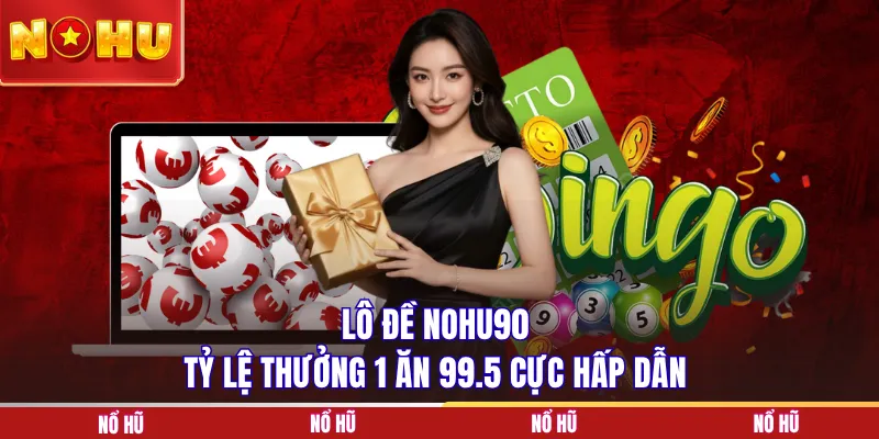 Lô đề NOHU90 tỷ lệ thưởng 1 ăn 99.5 cực hấp dẫn